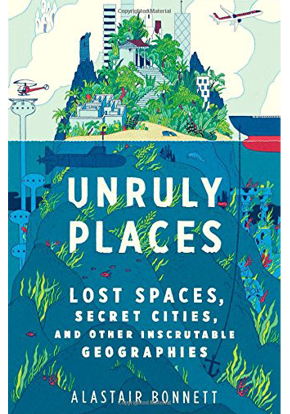 Unruly Places: Lost Spaces, Secret Cities, and Other Inscrutable Geographies