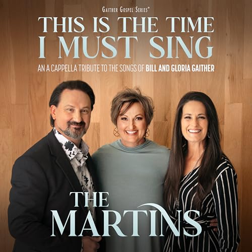 The Martins - This Is The Time I Must Sing: An A Cappella Tribute To The Songs Of Bill & Gloria Gaither |