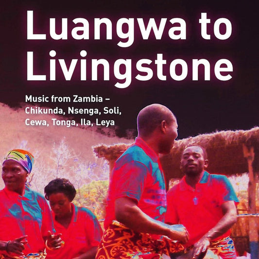 Luangwa to Livingstone: Music from Zambia - Chikunda, Nsenga, Soli, Cewa, Tonga, Ila, Leya |